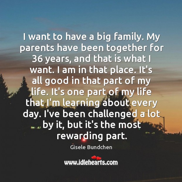 I want to have a big family. My parents have been together Gisele Bundchen Picture Quote