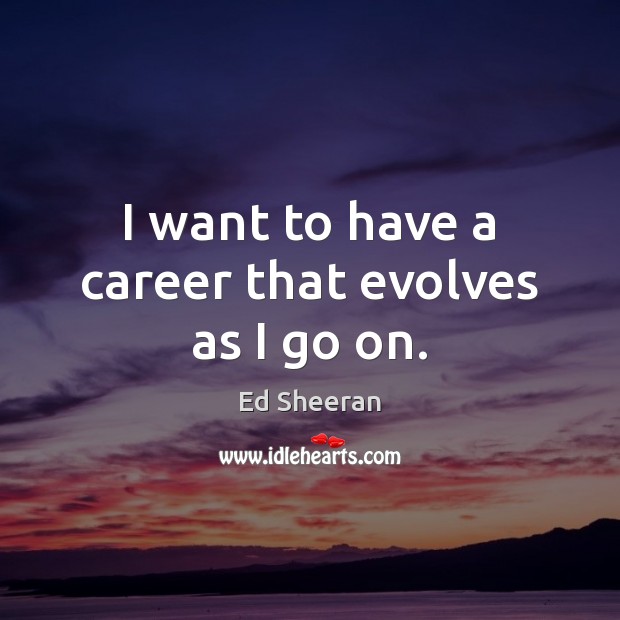 I want to have a career that evolves as I go on. Ed Sheeran Picture Quote