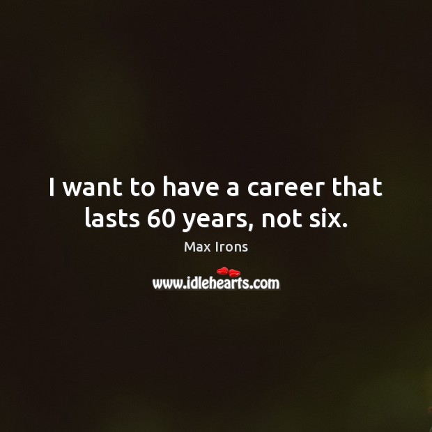 I want to have a career that lasts 60 years, not six. Max Irons Picture Quote
