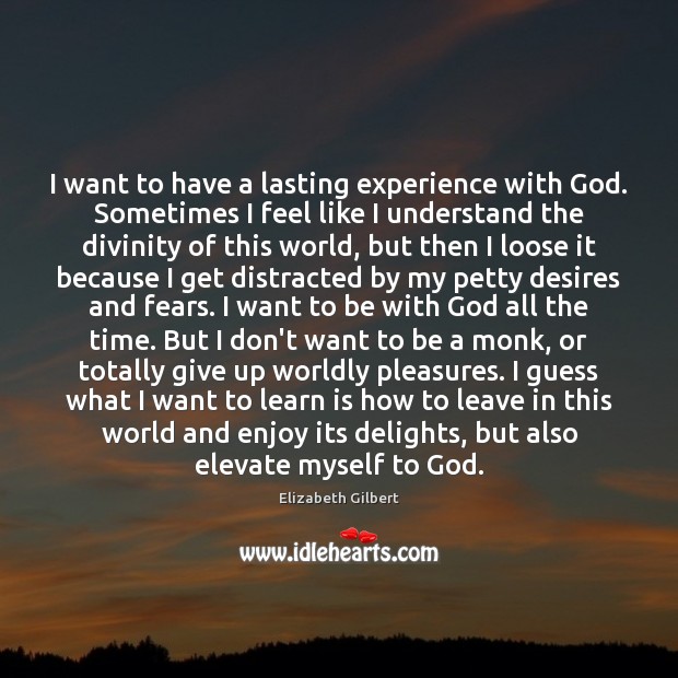 I want to have a lasting experience with God. Sometimes I feel Elizabeth Gilbert Picture Quote