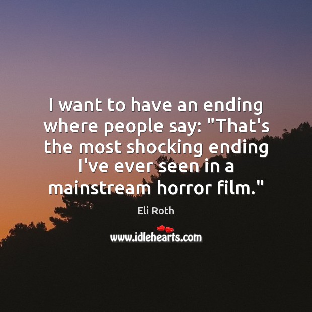 I want to have an ending where people say: “That’s the most Eli Roth Picture Quote