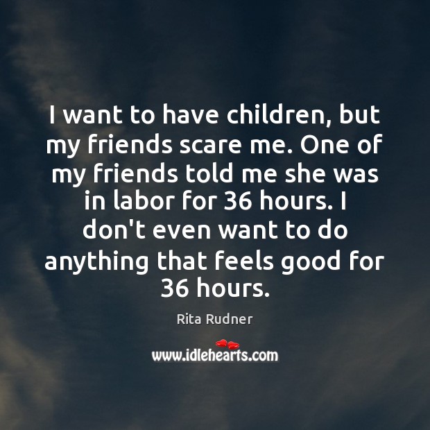 I want to have children, but my friends scare me. One of Rita Rudner Picture Quote