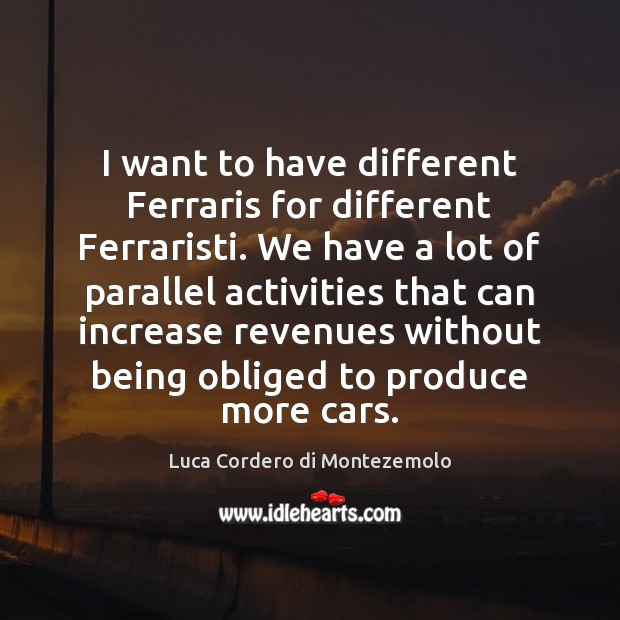 I want to have different Ferraris for different Ferraristi. We have a Luca Cordero di Montezemolo Picture Quote