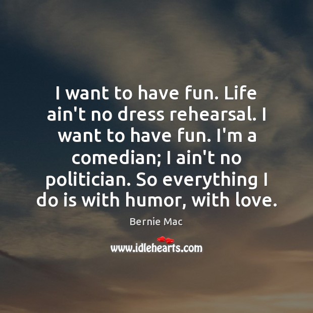I want to have fun. Life ain’t no dress rehearsal. I want Bernie Mac Picture Quote