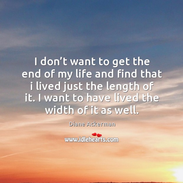 I want to have lived the width of it as well. Diane Ackerman Picture Quote