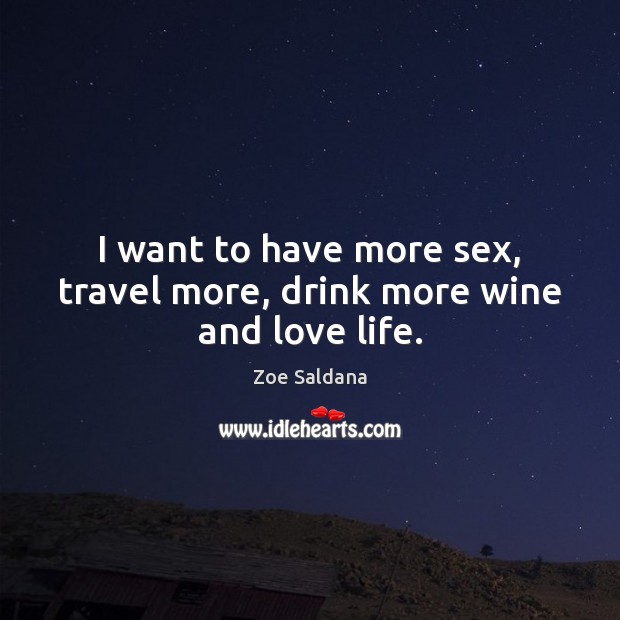 I want to have more sex, travel more, drink more wine and love life. Image