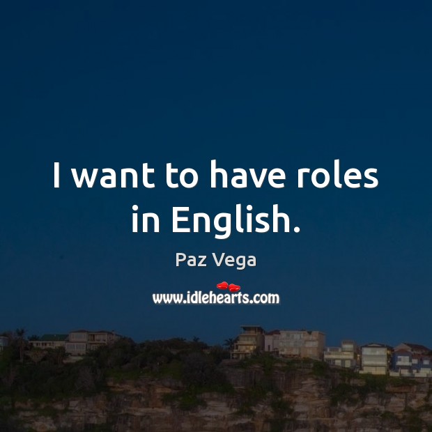 I want to have roles in English. Paz Vega Picture Quote