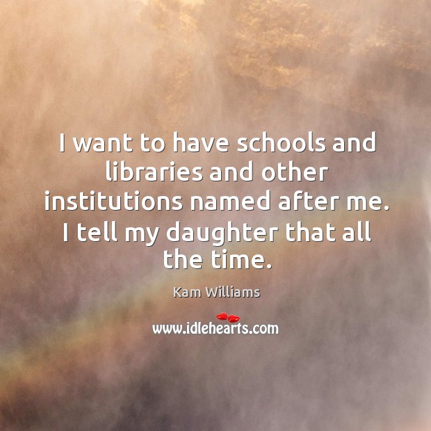 I want to have schools and libraries and other institutions named after Image