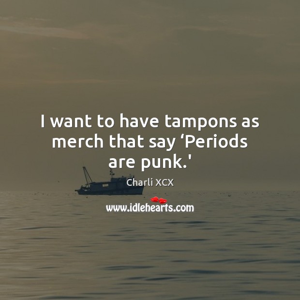 I want to have tampons as merch that say ‘Periods are punk.’ Charli XCX Picture Quote