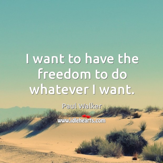 I want to have the freedom to do whatever I want. Paul Walker Picture Quote