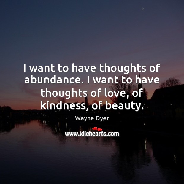 I want to have thoughts of abundance. I want to have thoughts Wayne Dyer Picture Quote