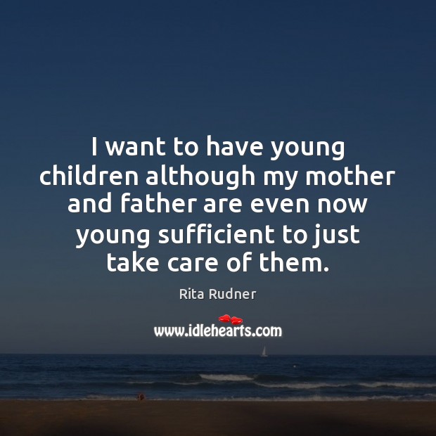 I want to have young children although my mother and father are Rita Rudner Picture Quote