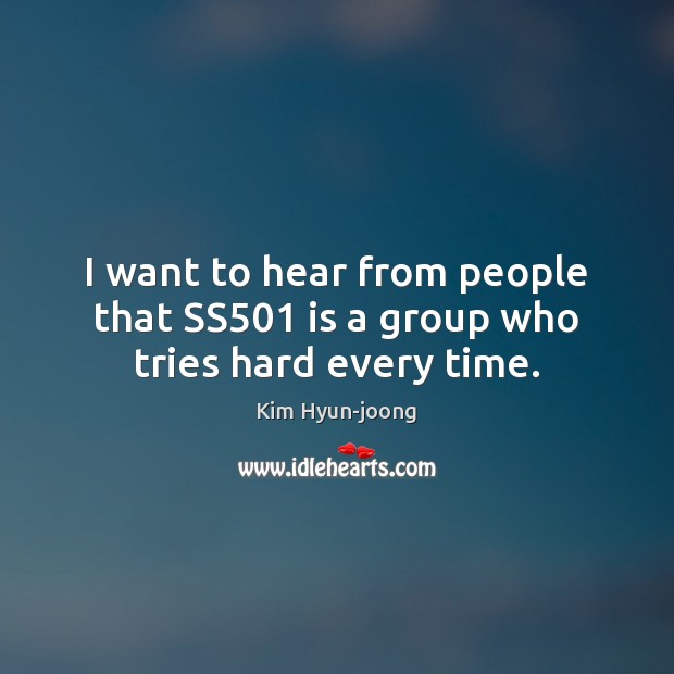 I want to hear from people that SS501 is a group who tries hard every time. Kim Hyun-joong Picture Quote