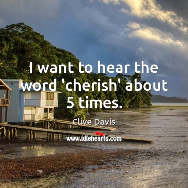 I want to hear the word ‘cherish’ about 5 times. Clive Davis Picture Quote