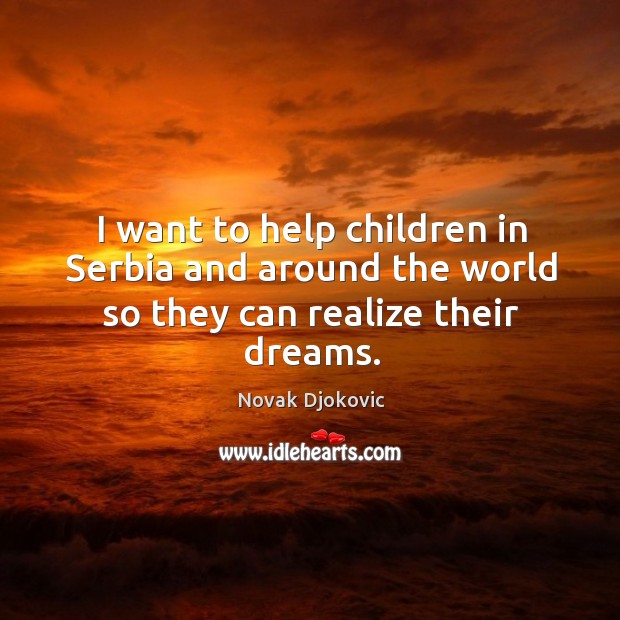 I want to help children in serbia and around the world so they can realize their dreams. Novak Djokovic Picture Quote