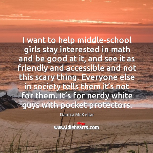 I want to help middle-school girls stay interested in math and be good at it, and see it as Danica McKellar Picture Quote