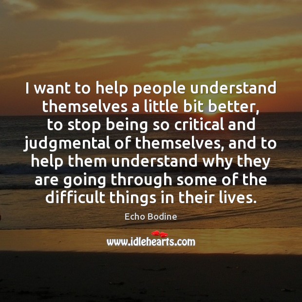 I want to help people understand themselves a little bit better, to Echo Bodine Picture Quote
