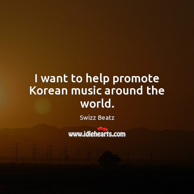 I want to help promote Korean music around the world. Swizz Beatz Picture Quote