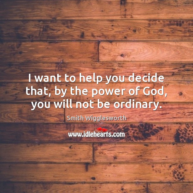 I want to help you decide that, by the power of God, you will not be ordinary. Image