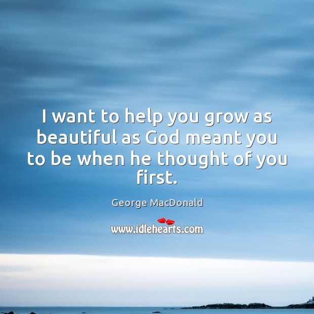 I want to help you grow as beautiful as God meant you to be when he thought of you first. Image