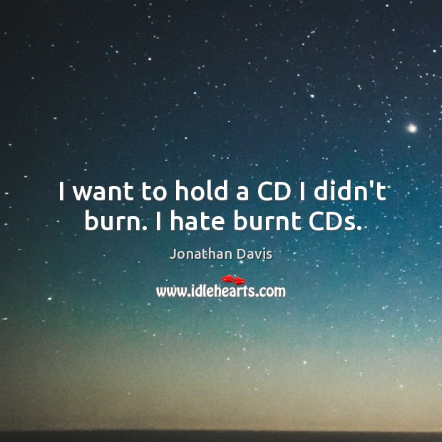 I want to hold a CD I didn’t burn. I hate burnt CDs. Jonathan Davis Picture Quote