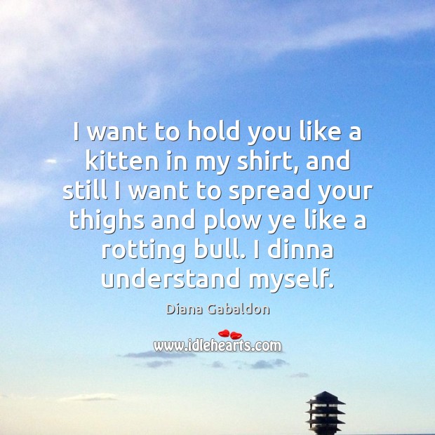 I want to hold you like a kitten in my shirt, and Image
