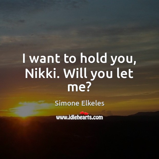 I want to hold you, Nikki. Will you let me? Simone Elkeles Picture Quote