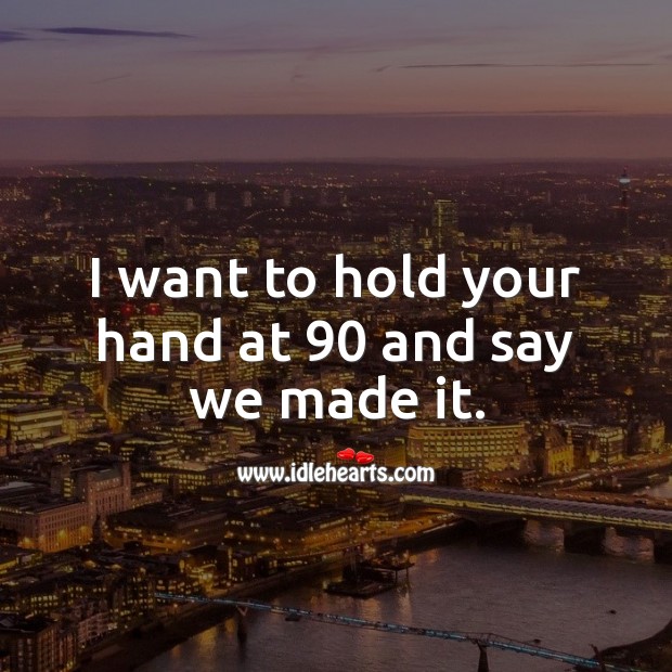 I want to hold your hand at 90 and say we made it. Love Forever Quotes Image