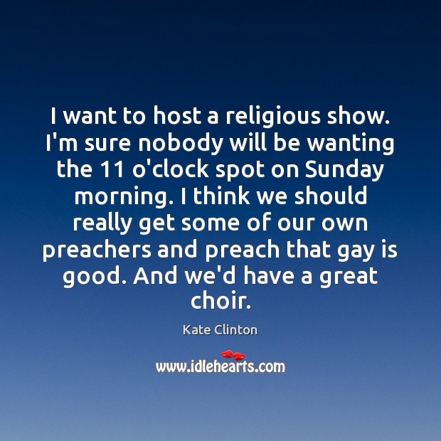 I want to host a religious show. I’m sure nobody will be Kate Clinton Picture Quote