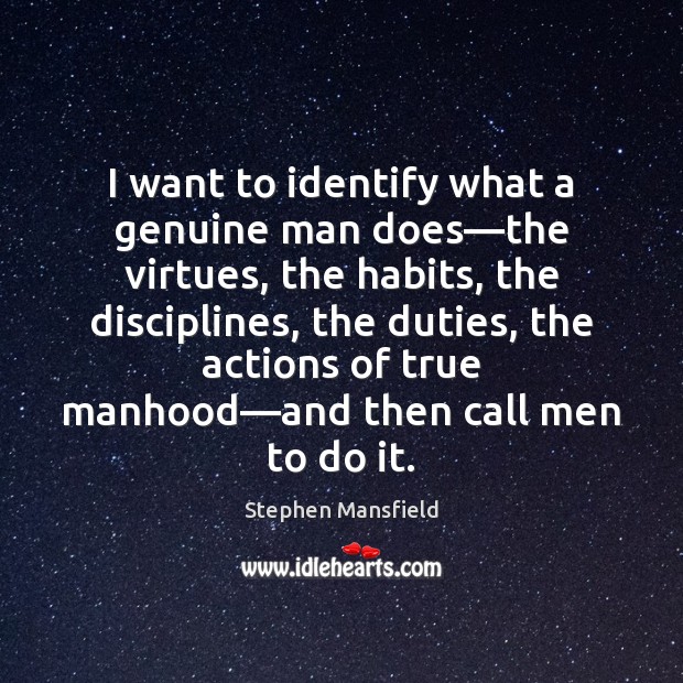 I want to identify what a genuine man does—the virtues, the Stephen Mansfield Picture Quote