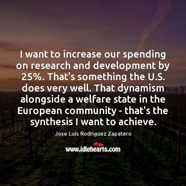 I want to increase our spending on research and development by 25%. That’s Jose Luis Rodriguez Zapatero Picture Quote
