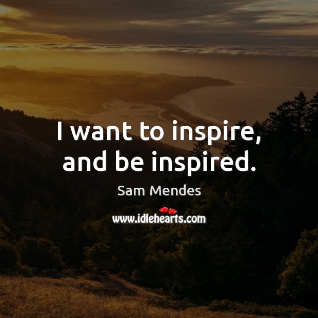 I want to inspire, and be inspired. Sam Mendes Picture Quote