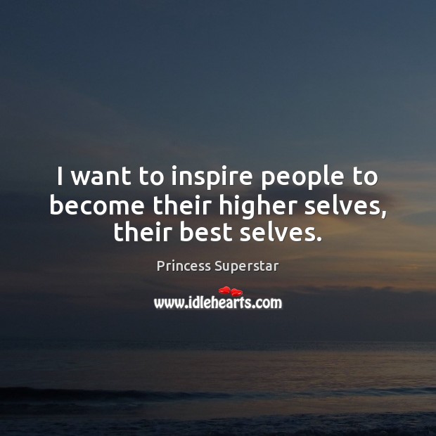 I want to inspire people to become their higher selves, their best selves. Image