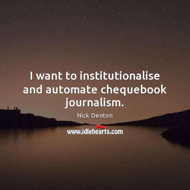 I want to institutionalise and automate chequebook journalism. Nick Denton Picture Quote
