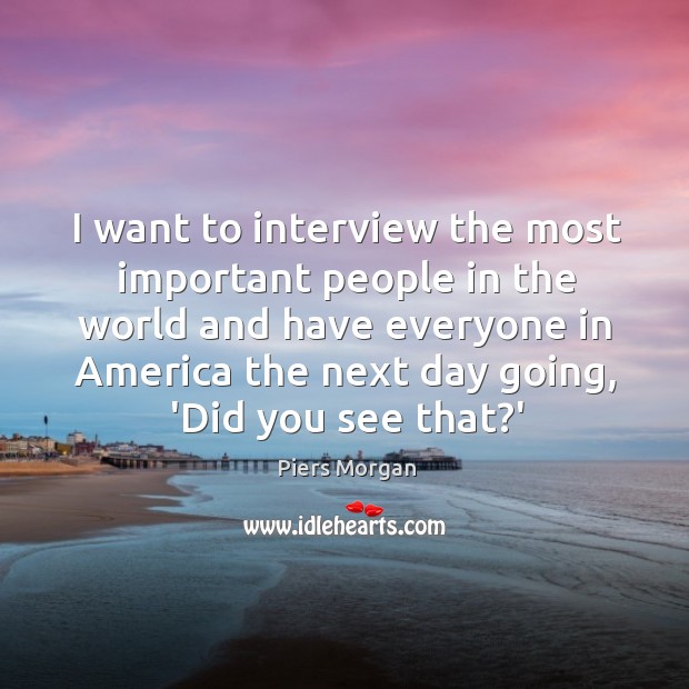 I want to interview the most important people in the world and Image