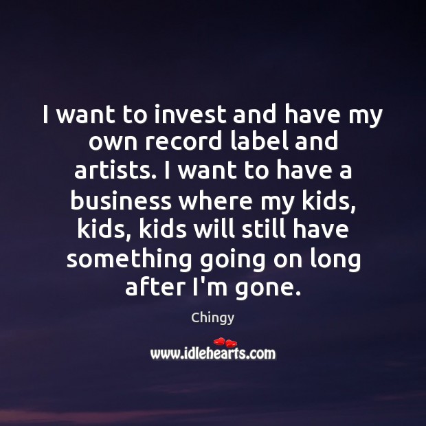 I want to invest and have my own record label and artists. Chingy Picture Quote