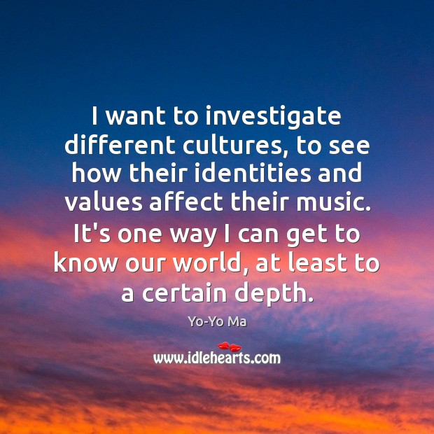 I want to investigate different cultures, to see how their identities and Yo-Yo Ma Picture Quote