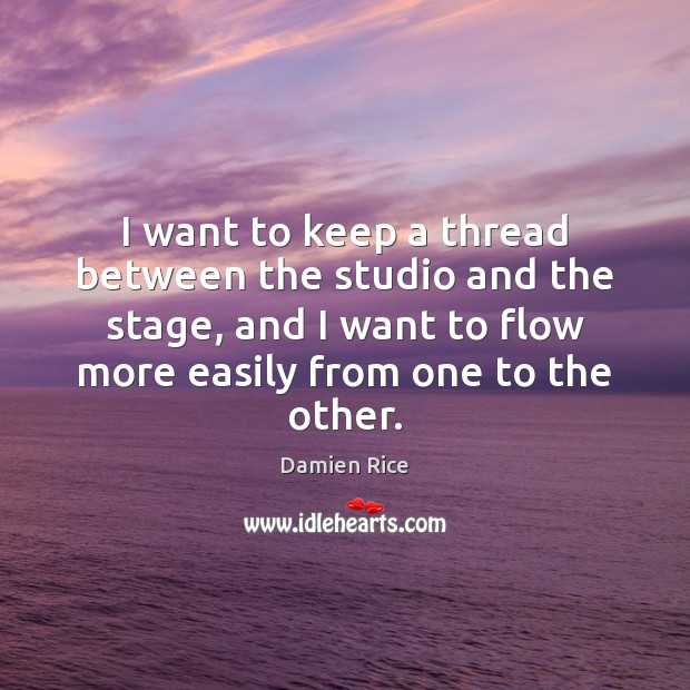 I want to keep a thread between the studio and the stage, Damien Rice Picture Quote