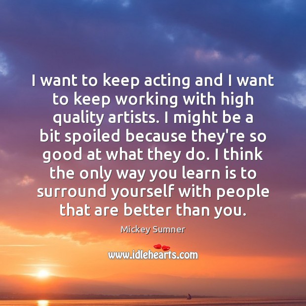 I want to keep acting and I want to keep working with Mickey Sumner Picture Quote
