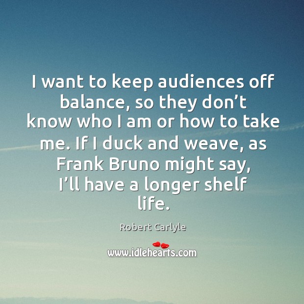 I want to keep audiences off balance, so they don’t know who I am or how to take me. Image