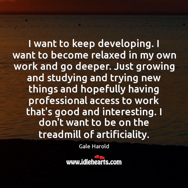 I want to keep developing. I want to become relaxed in my Image