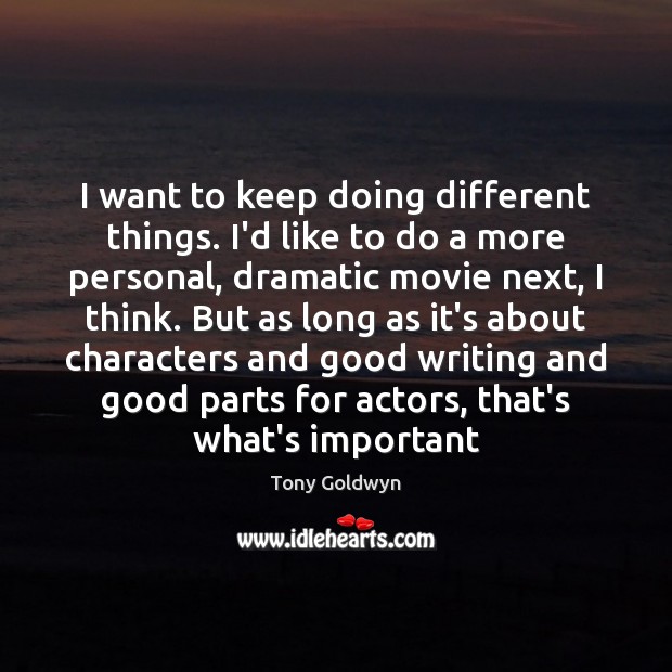 I want to keep doing different things. I’d like to do a Tony Goldwyn Picture Quote
