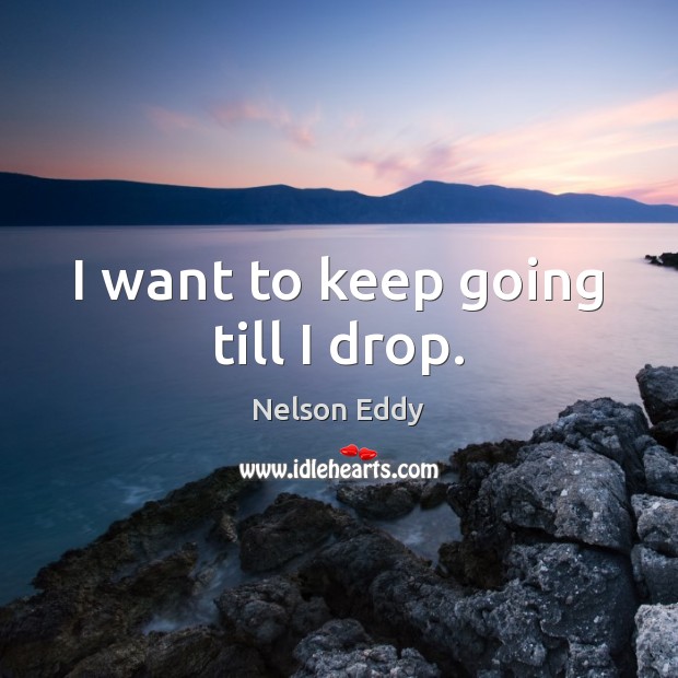 I want to keep going till I drop. Nelson Eddy Picture Quote