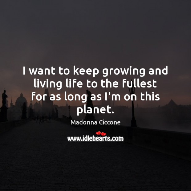 I want to keep growing and living life to the fullest for as long as I’m on this planet. Image
