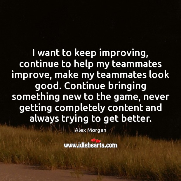 I want to keep improving, continue to help my teammates improve, make Alex Morgan Picture Quote