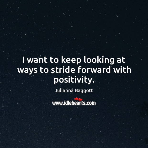 I want to keep looking at ways to stride forward with positivity. Julianna Baggott Picture Quote