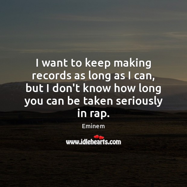 I want to keep making records as long as I can, but Eminem Picture Quote