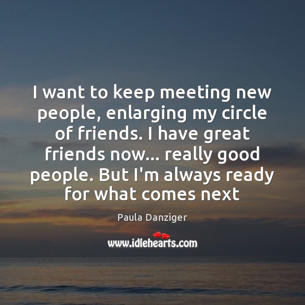 I want to keep meeting new people, enlarging my circle of friends. Paula Danziger Picture Quote
