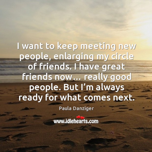 I want to keep meeting new people, enlarging my circle of friends. I have great friends now… Image
