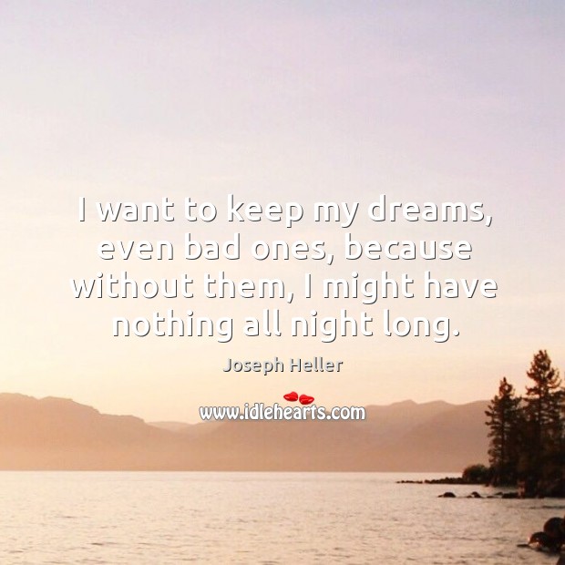 I want to keep my dreams, even bad ones, because without them, I might have nothing all night long. 